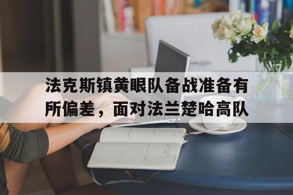 安博体育-法克斯镇黄眼队备战准备有所偏差，面对法兰楚哈高队的简单介绍